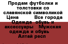 Продам футболки и толстовки со славянской символикой › Цена ­ 750 - Все города Одежда, обувь и аксессуары » Мужская одежда и обувь   . Алтай респ.